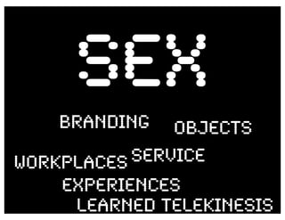 SEX
    branding   Objects
Workplaces Service
    Experiences
     LEARNED TELEKINESIS
 