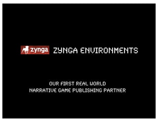 ZYNGA ENVIRONMENTS


      OUR first real world
narrative game publishing partner
 