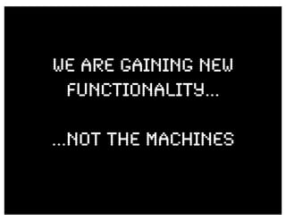WE ARE GAINING NEW
 FUNCTIONALITY...

...NOT THE MACHINES
 