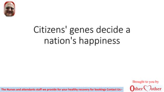 Citizens' genes decide a
nation's happiness
The Nurses and attendants staff we provide for your healthy recovery for bookings Contact Us:-
Brought to you by
 
