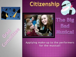 Citizenship The Big Bad Musical Grad Committee Applying make-up to the performers for the musical! 