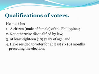 Property requirement prohibitedProperty ownership not a test of an individual’s capacity. the justification for the abolition of property qualification is the assumption that ownership of property, per se, neither adds to nor detracts from a man’s capacity to function properly and fully as a social and political being . Today, the argument that only property holders have “a stake in the community” is considered obsolete. It is the human person, not property that is to be represented, and given primacy in the hierarchy of values. 2. Property requirement inconsistent with concept of republican government. the imposition of property qualification on the voters would be Inconsistent with the very nature and essence of our republican system of government ordained in our Constitution, for said political system is premised upon the tenet that sovereignty resides in the people and all government authority emanates from them (Art. II, sec. 1.), and this in turn, implies necessary that the right to vote and to be voted shall not be dependent upon the wealth of the individual concerned.3. Property requirement inconsistent with social justice principle.social justice presupposes equal opportunity for all, rich and poor alike.(Art. XIII, Sec.1.). Accordingly, no person shall, by reason of poverty, be denied the chance to vote and to be elected to public office. In a case, the supreme court declared as unconstitutional a law requiring all candidates for public officers to post a surely bond equivalent to the one (1) year salary or emoluments of the position for which they are candidates which shall be forfeited if the candidates, except when declared winner, fail to obtain at least 10% of the votes cast for the office to which they have filed their certificates of candidacy. This law, according to the supreme court, in effect, impost a property qualification. Other substantive requirements prohibited.1. Education. as a general principle, the more education a man has, the better and more valuable member of society he will be. Yet it is quite possible for people to become an important asset to government and the social body with little or no formal schooling. Formal education itself is no guarantee of good citizenship or of intelligent voting. Furthermore, the requirement of  a high school or even an elementary education would disenfranchise large segments of poorer classes of our population. 2. Sex.the antagonism in the past of female suffrage stemmed in some degree from the belief  that a woman’s place was in the home and that the performance of public duties was the function of the male members of  the family. In other cases, the opposition was based on political expediency rather  than on principle. At the present time, unless one is willing to contend  that  women, simply by virtue of their womanhood, are incapable of free and intelligent  social and political activity, there  would seem to be no adequate or justifiable basis for depriving them of equal voting rights with men.3. Taxpaying ability.this restriction is related to property requirement for voting. Congress cannot by law deny to an individual the right to vote on the ground that he is exempted from taxation or is not liable to pay tax or the taxes paid by him or for which he is liable during the year are below a specified amount.Compulsory suffrageThe 1973 Constitution  made registering and voting a mandatory obligation of every qualified citizen. Noteworthy is the fact that Section 1 uses the word “may” as in the 1935 Constitution in place of the word “shall” in the 1973 Constitution. In view of the permissive language of the Constitution, it is doubtful whether the failure to perform the obligation to register and vote can be criminally punished. 