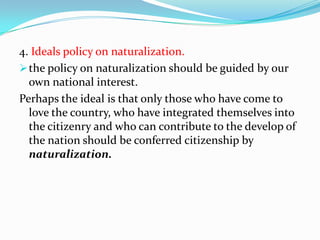 Citizen by naturalization.1. Certain rights and privileges, duties and obligations limited to Filipino citizens.under our constitution and our laws there are certain rights and privileges that could be enjoy only by Filipino citizens.   under the constitution, only qualified citizens can exercise the right of suffrage.