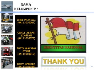 NAMA
KELOMPOK 2 :

 INES PRATIWI
 (44111010067)



 OSALI ASMAN
    SIAGIAN
 (44111010073)



 PUTIK MAYANG
      SYARI
  (44111010010)



 ROSY APRISKA
 (44111010043)    12
 