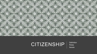 CITIZENSHIP
Definition
Roles
Issues
 