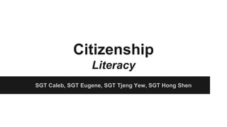 Citizenship
Literacy
SGT Caleb, SGT Eugene, SGT Tjeng Yew, SGT Hong Shen
 