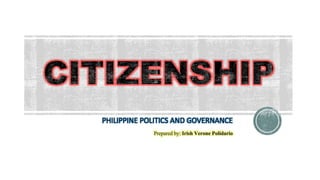 PHILIPPINE POLITICS AND GOVERNANCE
Prepared by: Irish Verone Polidario
 