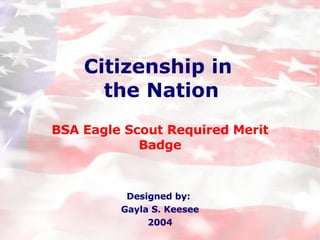 Citizenship in  the Nation BSA Eagle Scout Required Merit Badge Designed by:  Gayla S. Keesee 2004 