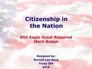 Citizenship in
the Nation
BSA Eagle Scout Required
Merit Badge

Designed by:
Brenda-Lee Haug
Troop 284
2010

 