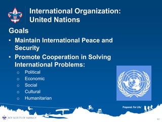 International Organization:
United Nations
Goals
• Maintain International Peace and
Security
• Promote Cooperation in Solv...