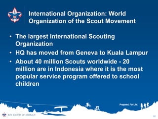 International Organization: World
Organization of the Scout Movement
• The largest International Scouting
Organization
• H...