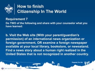 How to finish
Citizenship In The World
Requirement 7
Do TWO of the following and share with your counselor what you
have l...