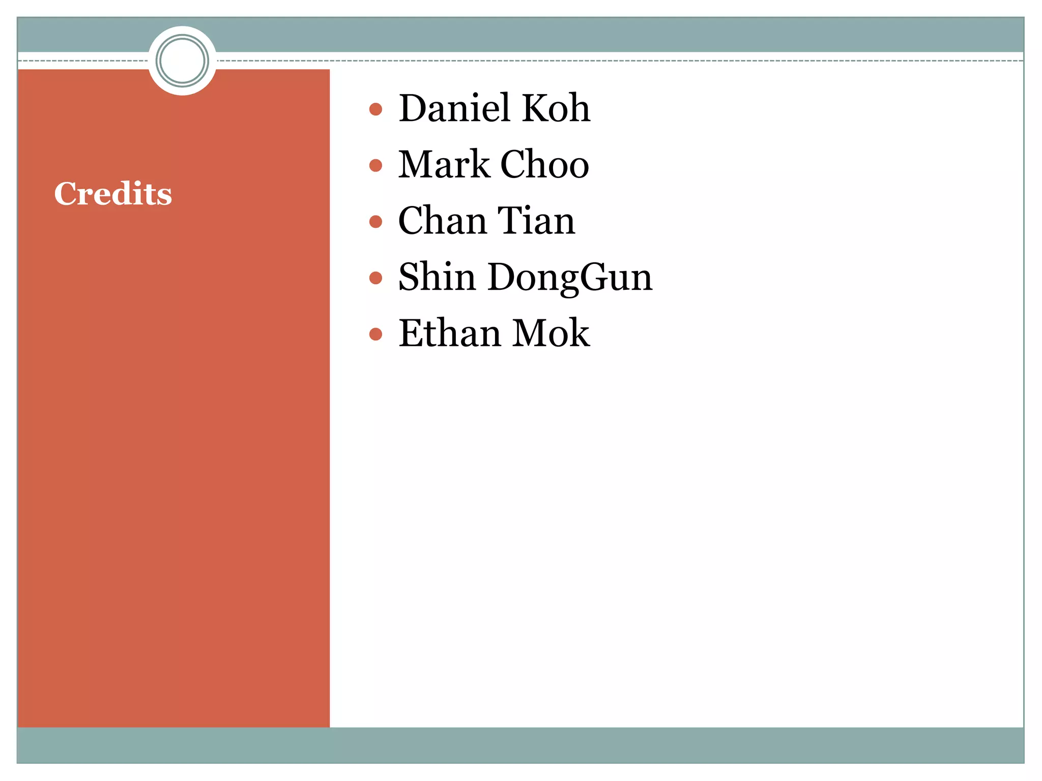  Daniel Koh
           Mark Choo
Credits
           Chan Tian
           Shin DongGun
           Ethan Mok
 