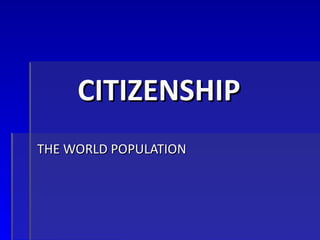 CITIZENSHIP
THE WORLD POPULATION
 