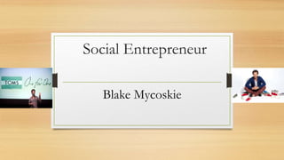 Social Entrepreneur
Blake Mycoskie
 