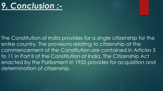 9. Conclusion :-
The Constitution of India provides for a single citizenship for the
entire country. The provisions relati...