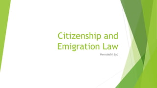 Citizenship and
Emigration Law
Hemakshi Jad
 