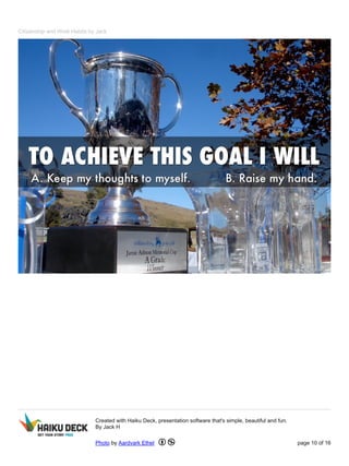 Citizenship and Work Habits by Jack 
Created with Haiku Deck, presentation software that's simple, beautiful and fun. 
By Jack H 
Photo by Aardvark Ethel page 10 of 16 
 