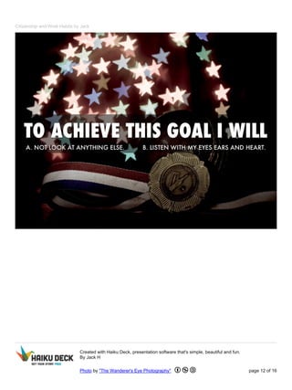 Citizenship and Work Habits by Jack 
Created with Haiku Deck, presentation software that's simple, beautiful and fun. 
By Jack H 
Photo by "The Wanderer's Eye Photography" page 12 of 16 
 