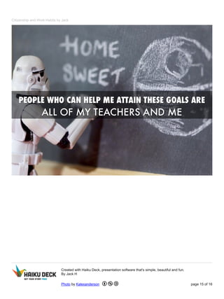 Citizenship and Work Habits by Jack 
Created with Haiku Deck, presentation software that's simple, beautiful and fun. 
By Jack H 
Photo by Kalexanderson page 15 of 16 
 