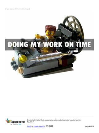 Citizenship and Work Habits by Jack 
Created with Haiku Deck, presentation software that's simple, beautiful and fun. 
By Jack H 
Photo by Chaotic Good01 page 4 of 16 
 