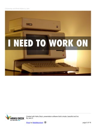 Citizenship and Work Habits by Jack 
Created with Haiku Deck, presentation software that's simple, beautiful and fun. 
By Jack H 
Photo by MattsMacintosh page 5 of 16 
 