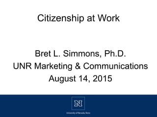 Bret L. Simmons, Ph.D.
UNR Marketing & Communications
August 14, 2015
Citizenship at Work
 
