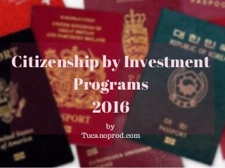 Citizenship by Investment
Programs
2016
by
Tucanoprod.com
 