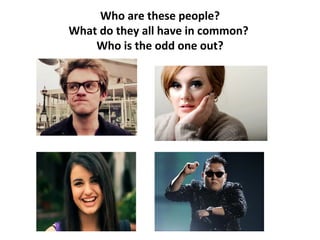 Who are these people?
What do they all have in common?
    Who is the odd one out?
 