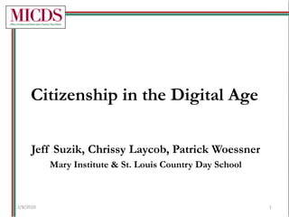 Citizenship in the Digital Age Jeff Suzik, ChrissyLaycob, Patrick Woessner Mary Institute & St. Louis Country Day School 2/8/2010 1 