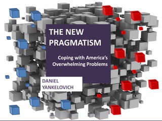 THE NEW
  PRAGMATISM
     Coping with America’s
   Overwhelming Problems


DANIEL
YANKELOVICH




                             1
 