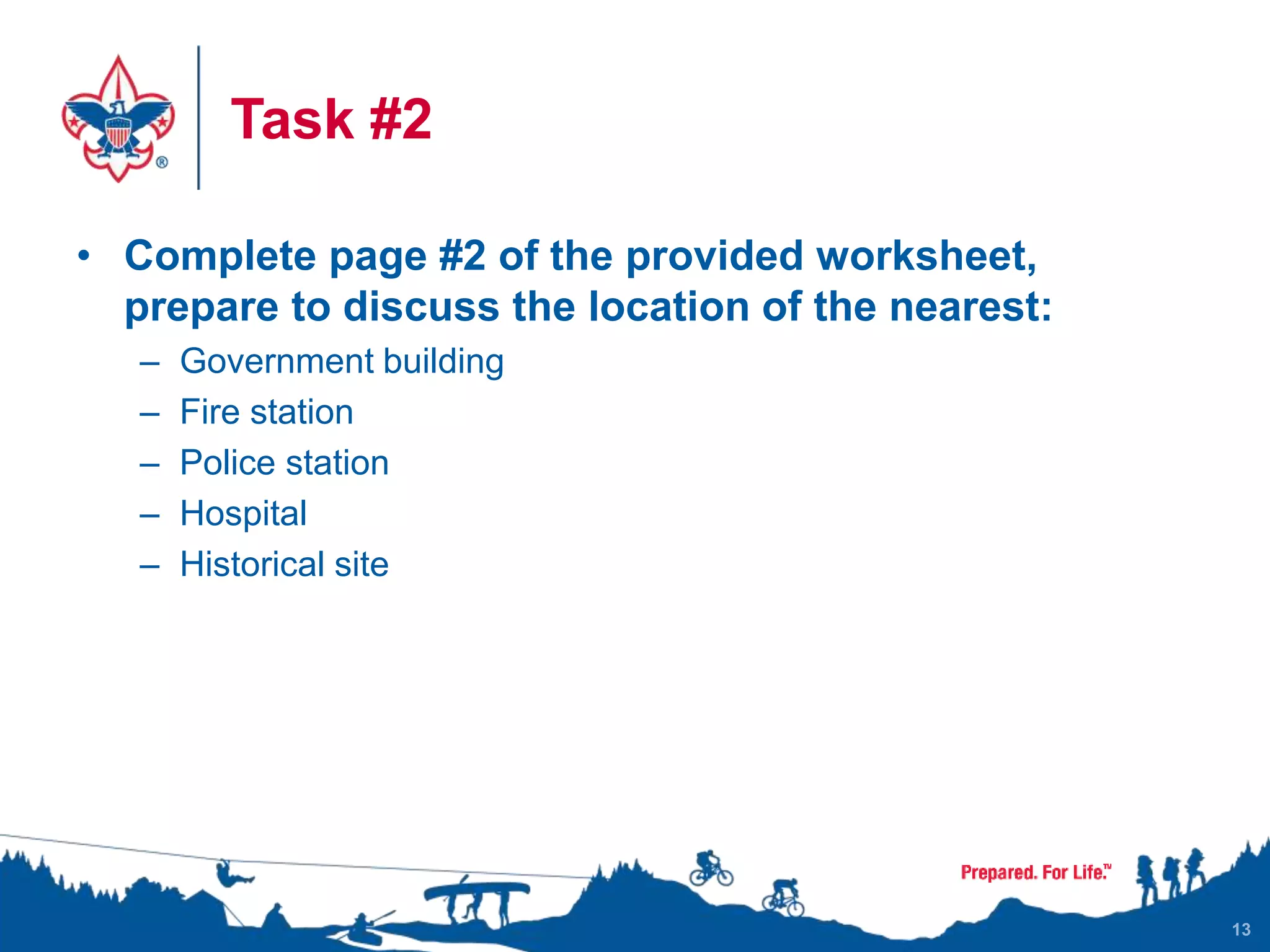 Task #2
• Complete page #2 of the provided worksheet,
prepare to discuss the location of the nearest:
– Government building
– Fire station
– Police station
– Hospital
– Historical site
13
 