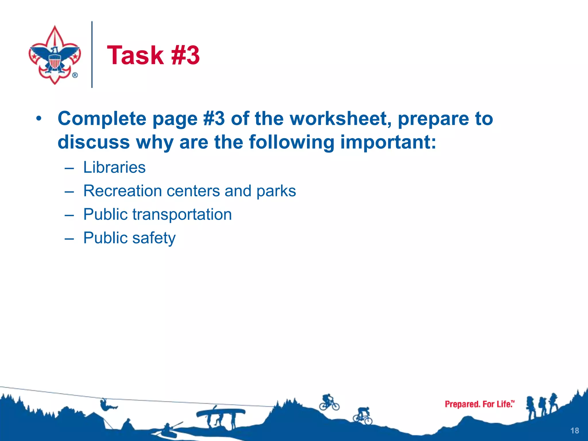 Task #3
• Complete page #3 of the worksheet, prepare to
discuss why are the following important:
– Libraries
– Recreation centers and parks
– Public transportation
– Public safety
18
 