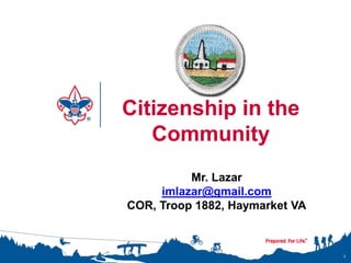 1
Citizenship in the
Community
Mr. Lazar
imlazar@gmail.com
COR, Troop 1882, Haymarket VA
 