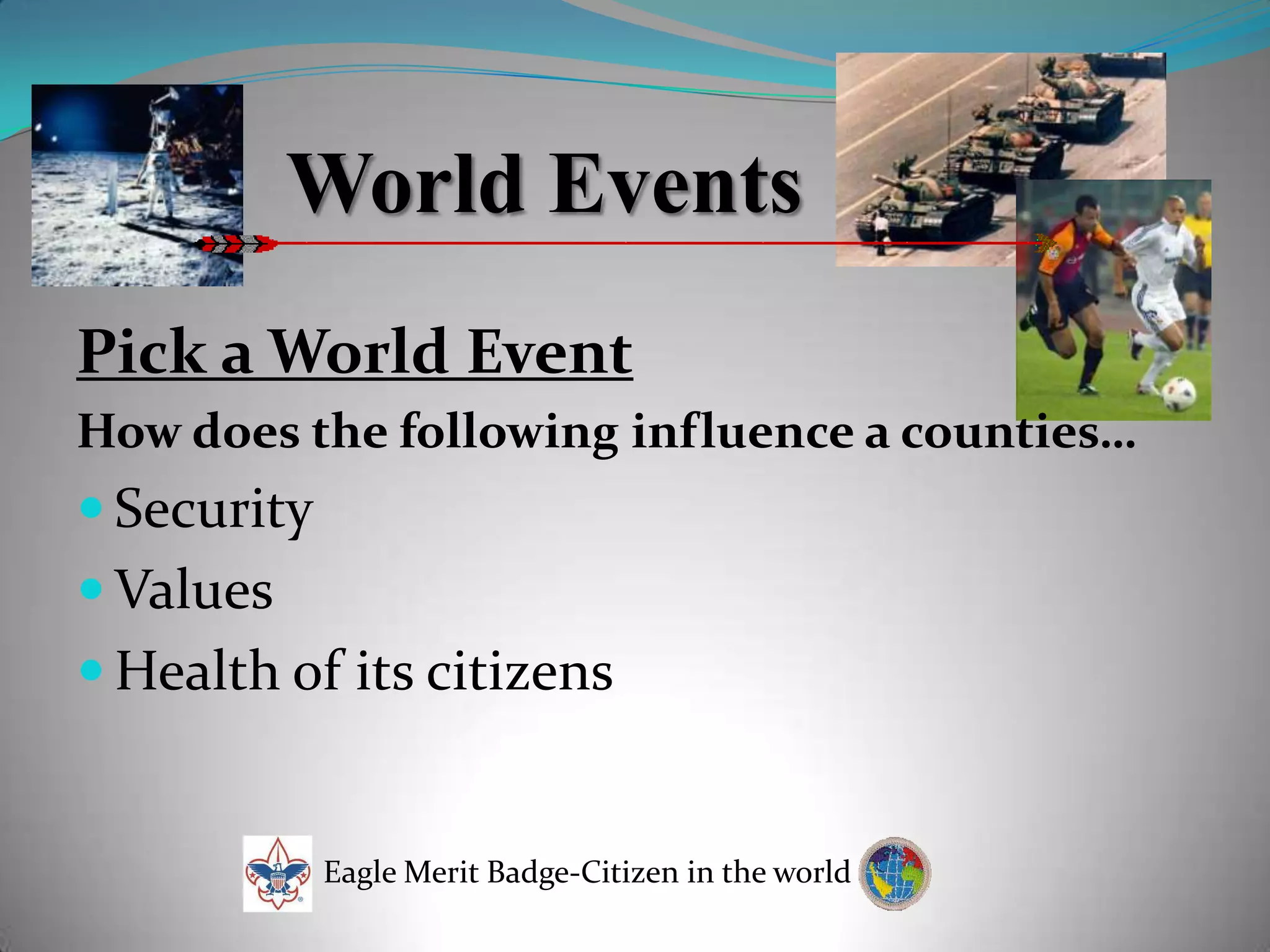 World EventsPick a World EventHow does the following influence a counties…SecurityValuesHealth of its citizensEagle Merit Badge-Citizen in the world
