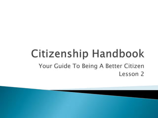 Your Guide To Being A Better Citizen
Lesson 2
 