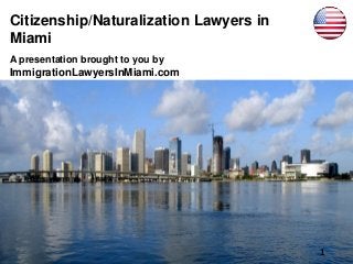 Citizenship/Naturalization Lawyers in
Miami
A presentation brought to you by
ImmigrationLawyersInMiami.com
1
 