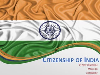 CITIZENSHIP OF INDIA
BY AMIT SONKAMBLE
MTECH EC
202080002
 