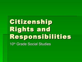 Citizenship Rights and Responsibilities 10 th  Grade Social Studies 