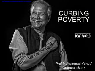 CURBING
POVERTY
Prof Muhammad Yunus’
Grameen Bank
http://dearworld.me/uploads/original/yunus-1367459828.jpg
 