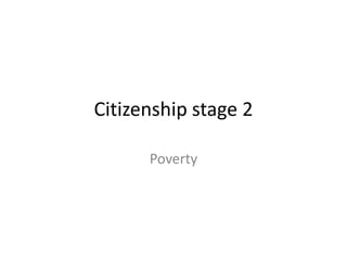 Citizenship stage 2

      Poverty
 