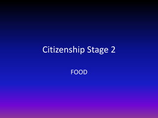 Citizenship Stage 2

       FOOD
 