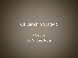 Citizenship Stage 2
Literacy
By: Mirzan Hyder
 