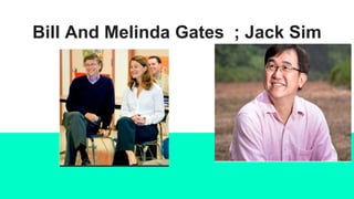 Bill And Melinda Gates ; Jack Sim
 