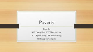 Poverty
Done By
SGT Denzyl Peh, SGT Matthias Liew,
SGT Ryan Chong, CPL Samuel Heng
12I Singapore Company
 