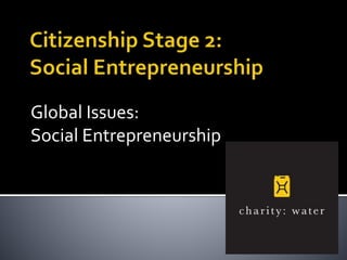 Global Issues:
Social Entrepreneurship
 