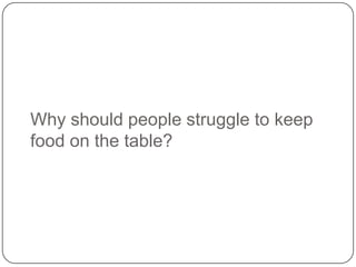 Why should people struggle to keep
food on the table?

 