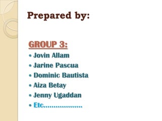 Prepared by:GROUP 3:JovinAllamJarine PascuaDominic BautistaAizaBetayJenny UgaddanEtc……………….