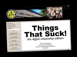 Things
That Suck!
the digital citizenship edition
Darren Kuropatwa
Curriculum Coordinator
St. James Assinnboia School Division
May 2014
 