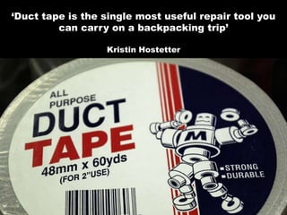 ‘Duct tape is the single most useful repair tool you can carry on a backpacking trip’Kristin Hostetter